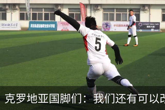 克罗地亚国脚们：我们还有可以改进的方面，会为世界杯做好备战